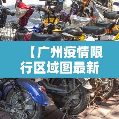 【广州疫情限行区域图最新,广州疫情有限行吗】 【广州疫情限行区域图最新,广州疫情有限行吗】
