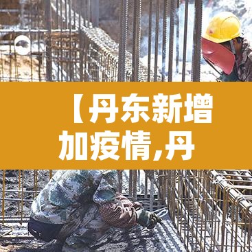 【丹东新增加疫情,丹东新增确诊病例】 【丹东新增加疫情,丹东新增确诊病例】