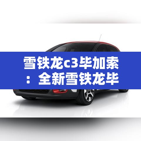 雪铁龙c3毕加索:全新雪铁龙毕加索 雪铁龙c3毕加索:全新雪铁龙毕加索
