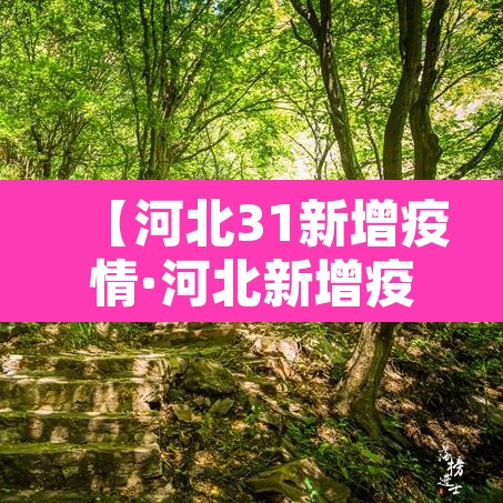 【河北31新增疫情·河北新增疫情病例】 【河北31新增疫情·河北新增疫情病例】