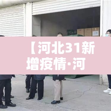 【河北31新增疫情·河北新增疫情病例】 【河北31新增疫情·河北新增疫情病例】