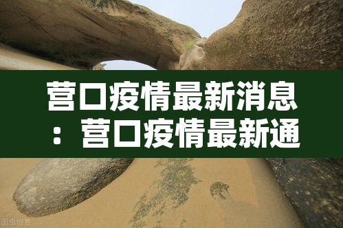 营口疫情最新消息:营口疫情最新通报 营口疫情最新消息:营口疫情最新通报