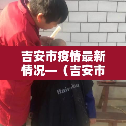 吉安市疫情最新情况—(吉安市人民政府疫情公告) 吉安市疫情最新情况—(吉安市人民政府疫情公告)