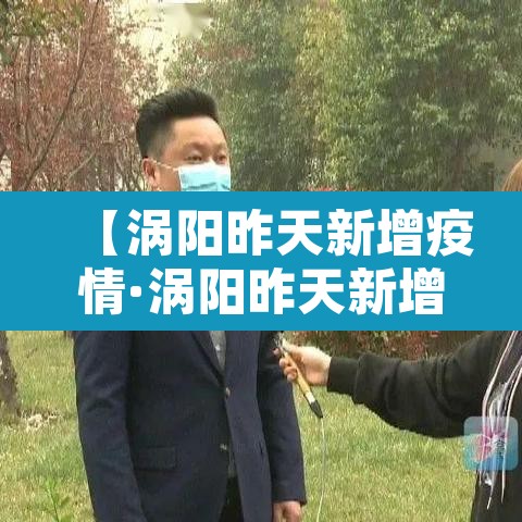 【涡阳昨天新增疫情·涡阳昨天新增疫情病例】 【涡阳昨天新增疫情·涡阳昨天新增疫情病例】