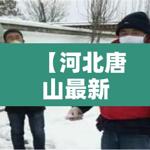【河北唐山最新疫情·河北唐山最新疫情报告】
