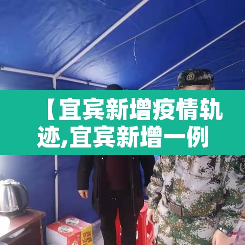 【宜宾新增疫情轨迹,宜宾新增一例肺炎】 【宜宾新增疫情轨迹,宜宾新增一例肺炎】