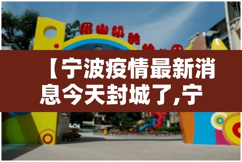 【宁波疫情最新消息今天封城了,宁波疫情最新通告今天】