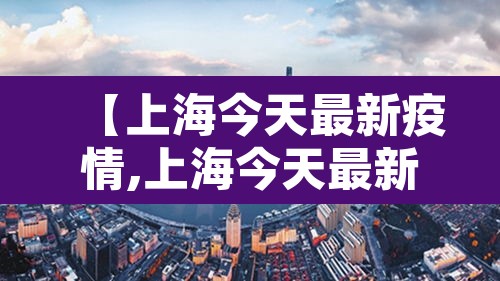 【上海今天最新疫情,上海今天最新疫情情况】