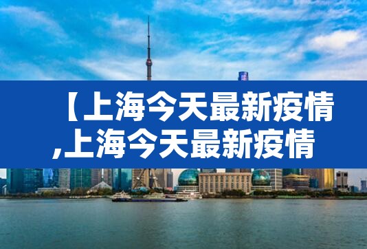 【上海今天最新疫情,上海今天最新疫情情况】