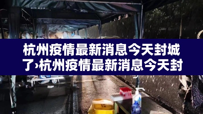杭州疫情最新消息今天封城了›杭州疫情最新消息今天封城了吗