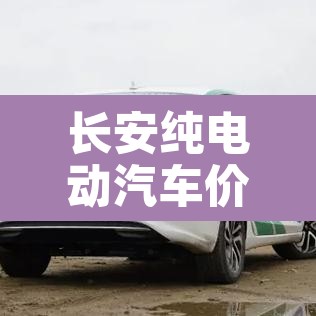 长安纯电动汽车价格表 → 长安新能源全部车型 长安纯电动汽车价格表 → 长安新能源全部车型
