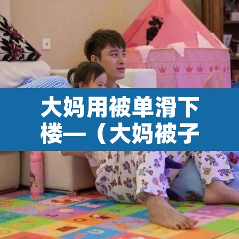 大妈用被单滑下楼—(大妈被子) 大妈用被单滑下楼—(大妈被子)