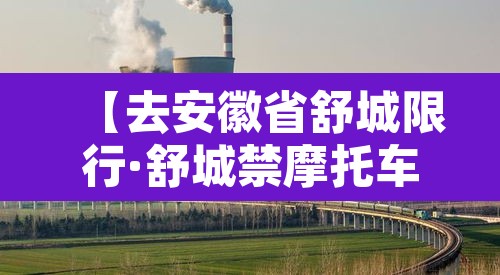 【去安徽省舒城限行·舒城禁摩托车吗】 【去安徽省舒城限行·舒城禁摩托车吗】