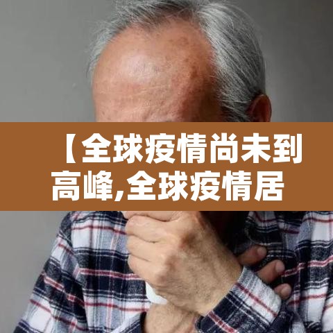 【全球疫情尚未到高峰,全球疫情居高不下】
