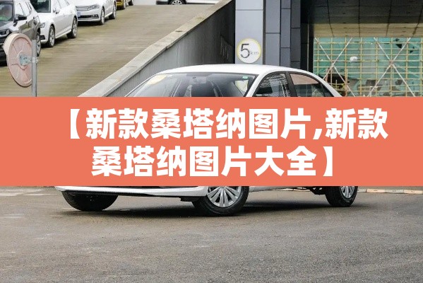 【新款桑塔纳图片,新款桑塔纳图片大全】