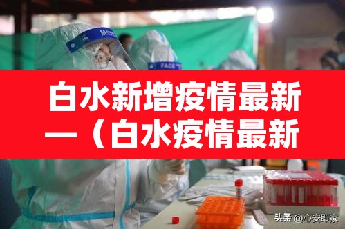 白水新增疫情最新—(白水疫情最新数据消息) 白水新增疫情最新—(白水疫情最新数据消息)
