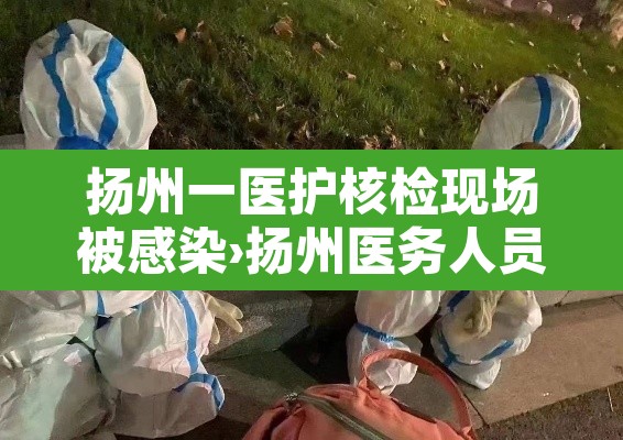 扬州一医护核检现场被感染›扬州医务人员被感染 扬州一医护核检现场被感染›扬州医务人员被感染