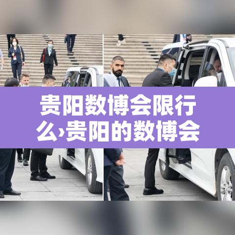 贵阳数博会限行么›贵阳的数博会放假吗 贵阳数博会限行么›贵阳的数博会放假吗