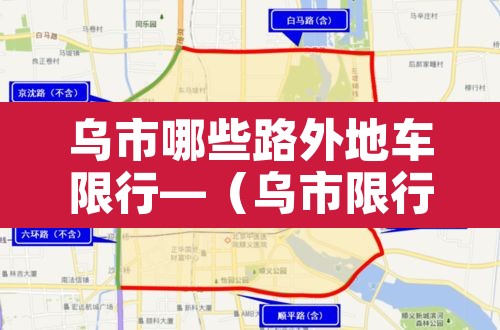 乌市哪些路外地车限行—(乌市限行外地车区域) 乌市哪些路外地车限行—(乌市限行外地车区域)