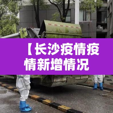 【长沙疫情疫情新增情况,长沙疫情疫情新增情况查询】 【长沙疫情疫情新增情况,长沙疫情疫情新增情况查询】