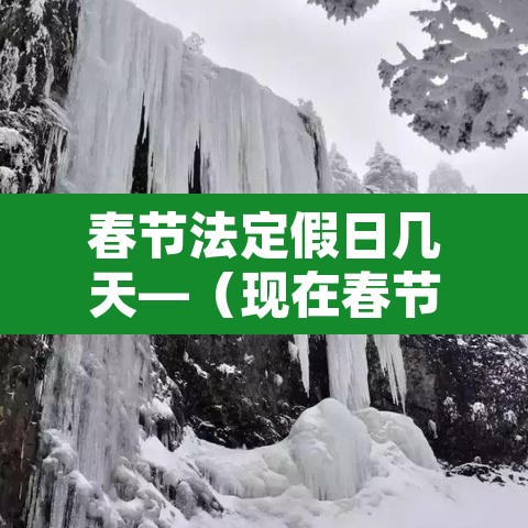 春节法定假日几天—(现在春节法定假日几天) 春节法定假日几天—(现在春节法定假日几天)