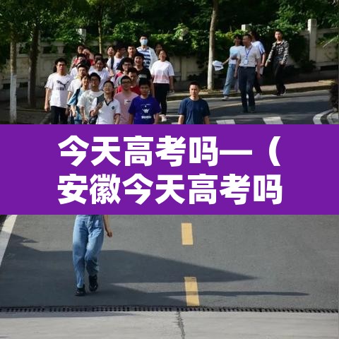 今天高考吗—（安徽今天高考吗）
