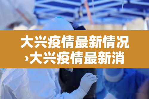 大兴疫情最新情况›大兴疫情最新消息轨迹