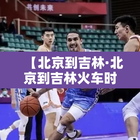 【北京到吉林·北京到吉林火车时刻表查询】