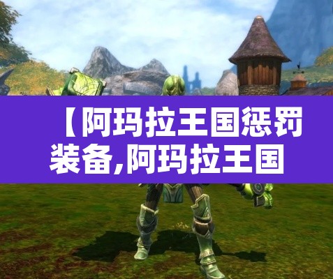 【阿玛拉王国惩罚装备,阿玛拉王国惩罚装备怎么获得】