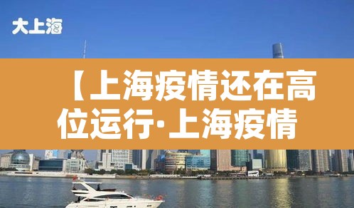 【上海疫情还在高位运行·上海疫情形势可能更为严峻】