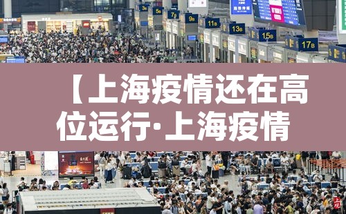 【上海疫情还在高位运行·上海疫情形势可能更为严峻】