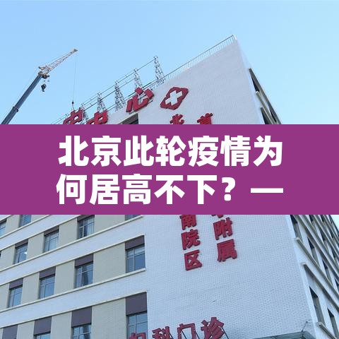 北京此轮疫情为何居高不下？—（北京疫情因为什么）
