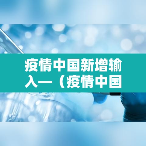 疫情中国新增输入—(疫情中国新增病例) 疫情中国新增输入—(疫情中国新增病例)