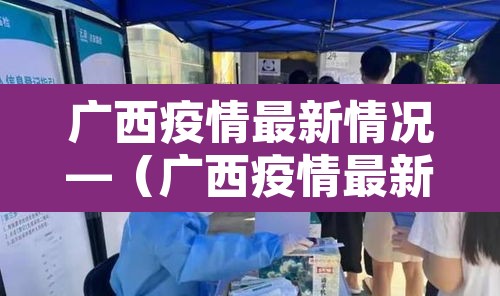 广西疫情最新情况—(广西疫情最新官方消息) 广西疫情最新情况—(广西疫情最新官方消息)