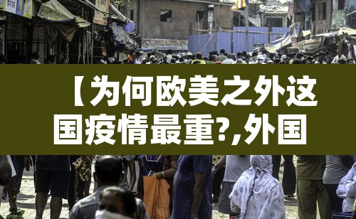 【为何欧美之外这国疫情最重?,外国疫情为什么比中国还厉害】
