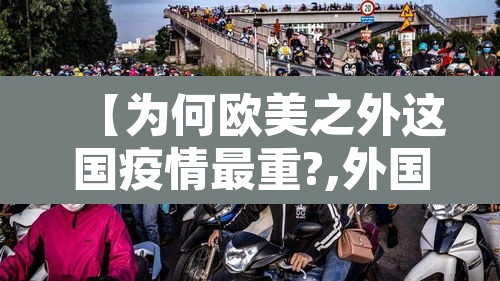【为何欧美之外这国疫情最重?,外国疫情为什么比中国还厉害】