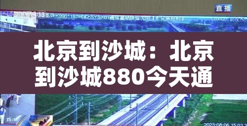 北京到沙城：北京到沙城880今天通车吗