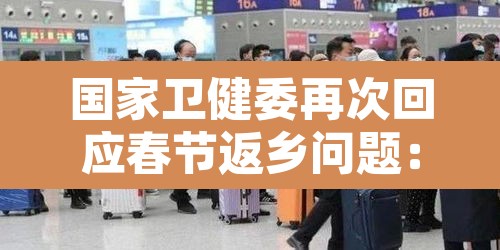 国家卫健委再次回应春节返乡问题：国家卫生健康委春节返乡