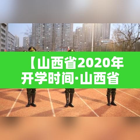 【山西省2020年开学时间·山西省开学时间2020秋季】 【山西省2020年开学时间·山西省开学时间2020秋季】