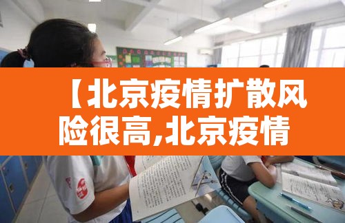 【北京疫情扩散风险很高,北京疫情风险区划分最新】 【北京疫情扩散风险很高,北京疫情风险区划分最新】