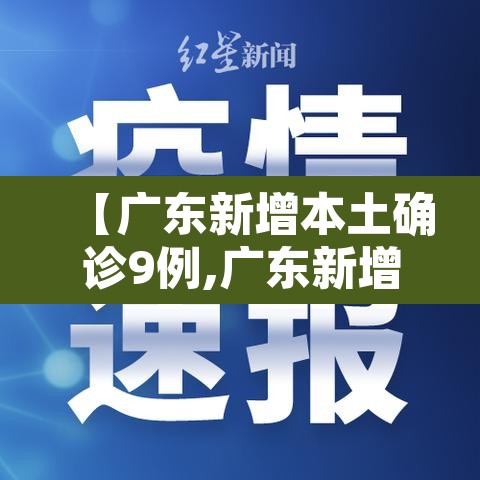 【广东新增本土确诊9例,广东新增本土确诊9例轨迹】