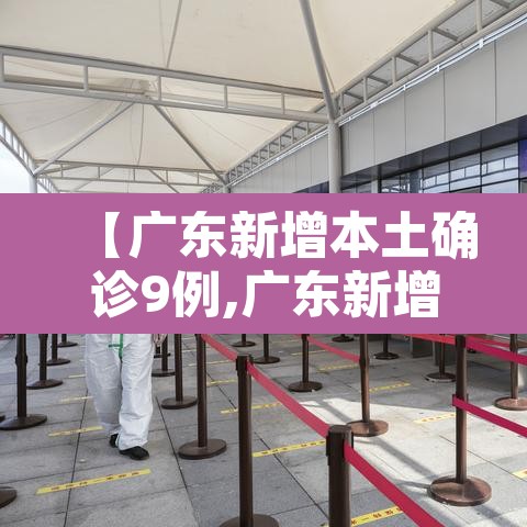 【广东新增本土确诊9例,广东新增本土确诊9例轨迹】