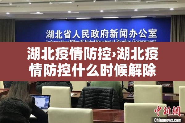 湖北疫情防控›湖北疫情防控什么时候解除 湖北疫情防控›湖北疫情防控什么时候解除