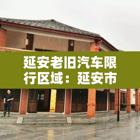 延安老旧汽车限行区域：延安市区限行时间
