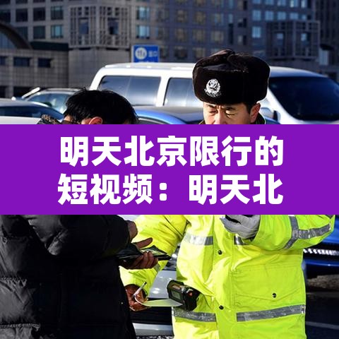 明天北京限行的短视频:明天北京限行的短视频怎么拍 明天北京限行的短视频:明天北京限行的短视频怎么拍