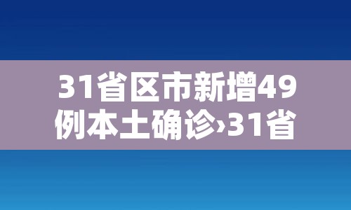 31省区市新增49例本土确诊›31省区市新增43例本土确诊 31省区市新增49例本土确诊›31省区市新增43例本土确诊