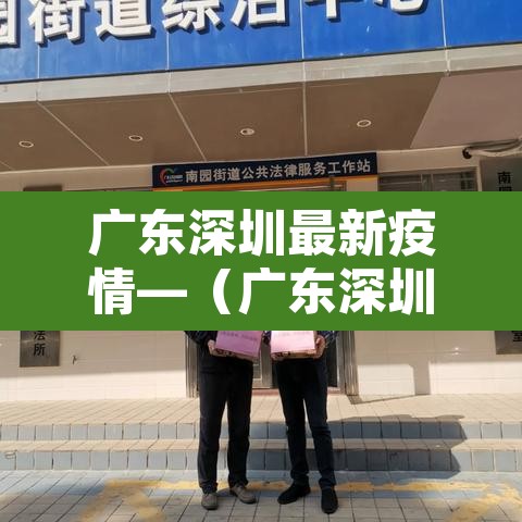 广东深圳最新疫情—(广东深圳疫情最新数据) 广东深圳最新疫情—(广东深圳疫情最新数据)