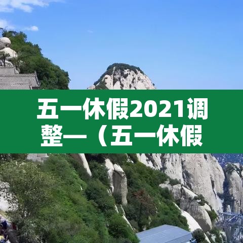 五一休假2021调整—（五一休假2021时间）