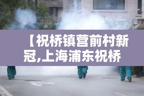 【祝桥镇营前村新冠,上海浦东祝桥镇营前村新冠肺炎】 【祝桥镇营前村新冠,上海浦东祝桥镇营前村新冠肺炎】