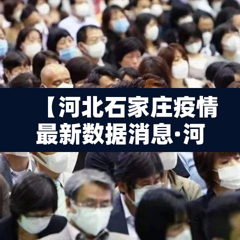 【河北石家庄疫情最新数据消息·河北石家庄最新疫情情况】 【河北石家庄疫情最新数据消息·河北石家庄最新疫情情况】